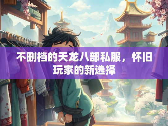 不删档的天龙八部私服，怀旧玩家的新选择  第1张