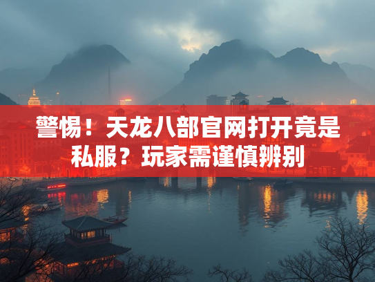 警惕！天龙八部官网打开竟是私服？玩家需谨慎辨别  第2张