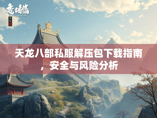 天龙八部私服解压包下载指南，安全与风险分析  第2张