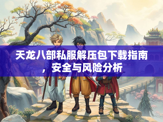 天龙八部私服解压包下载指南，安全与风险分析  第1张