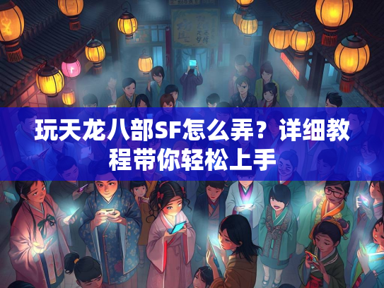 玩天龙八部SF怎么弄？详细教程带你轻松上手