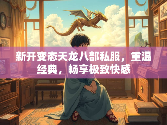 新开变态天龙八部私服，重温经典，畅享极致快感