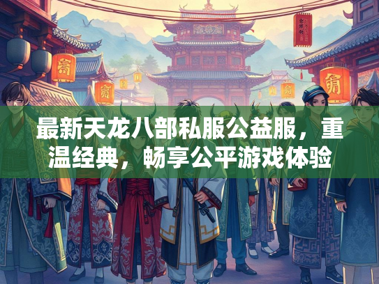 最新天龙八部私服公益服，重温经典，畅享公平游戏体验
