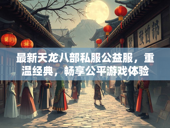 最新天龙八部私服公益服，重温经典，畅享公平游戏体验