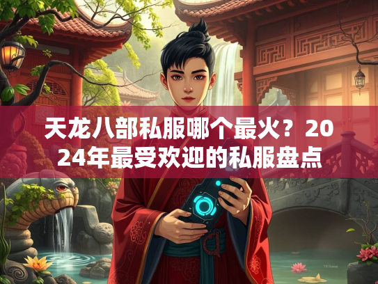 天龙八部私服哪个最火？2024年最受欢迎的私服盘点