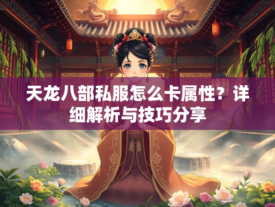 天龙八部私服怎么卡属性？详细解析与技巧分享