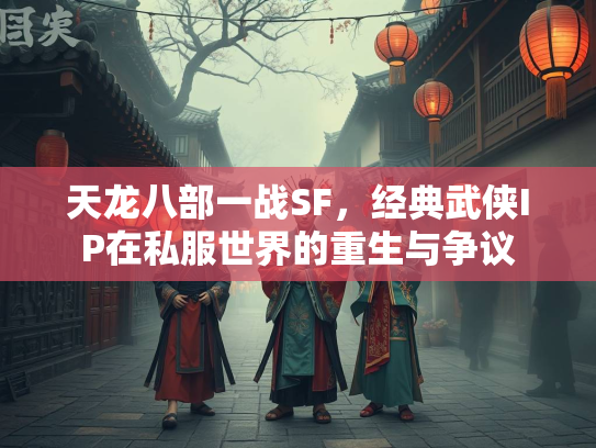 天龙八部一战SF，经典武侠IP在私服世界的重生与争议