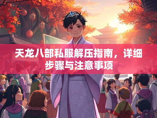 天龙八部私服解压指南，详细步骤与注意事项