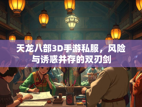 天龙八部3D手游私服，风险与诱惑并存的双刃剑