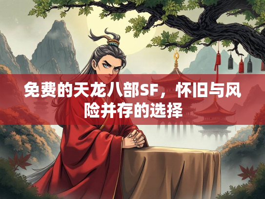 免费的天龙八部SF，怀旧与风险并存的选择
