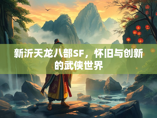 新沂天龙八部SF，怀旧与创新的武侠世界
