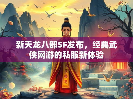 新天龙八部SF发布，经典武侠网游的私服新体验