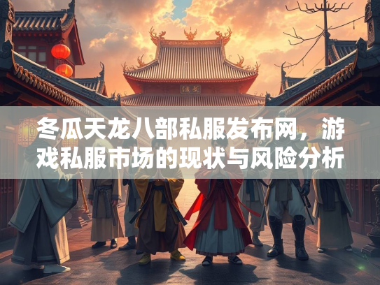 冬瓜天龙八部私服发布网，游戏私服市场的现状与风险分析