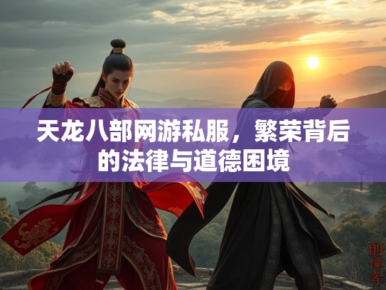 天龙八部网游私服，繁荣背后的法律与道德困境