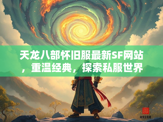 天龙八部怀旧服最新SF网站，重温经典，探索私服世界
