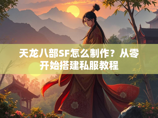 天龙八部SF怎么制作？从零开始搭建私服教程