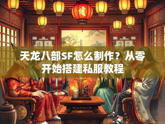 天龙八部SF怎么制作？从零开始搭建私服教程