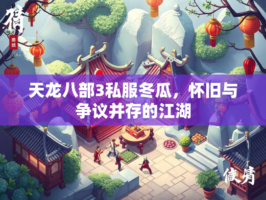 天龙八部3私服冬瓜，怀旧与争议并存的江湖
