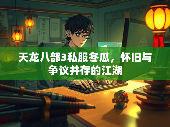 天龙八部3私服冬瓜，怀旧与争议并存的江湖