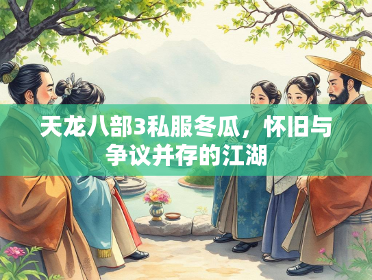 天龙八部3私服冬瓜，怀旧与争议并存的江湖