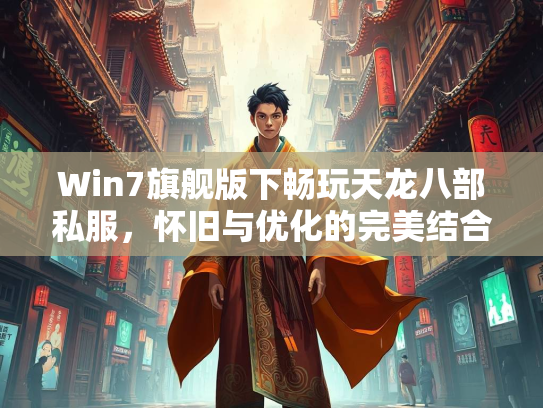Win7旗舰版下畅玩天龙八部私服，怀旧与优化的完美结合  第3张