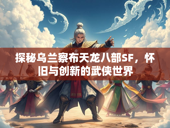 探秘乌兰察布天龙八部SF，怀旧与创新的武侠世界