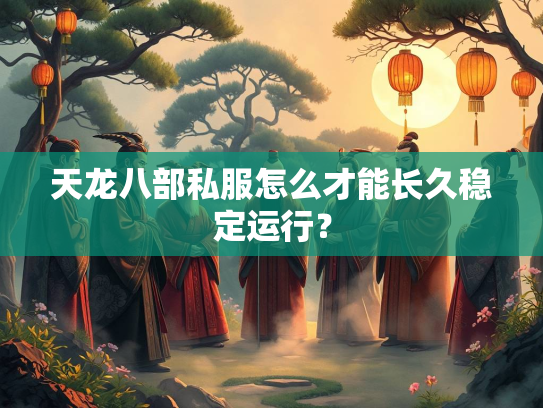 天龙八部私服怎么才能长久稳定运行？