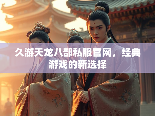 久游天龙八部私服官网，经典游戏的新选择