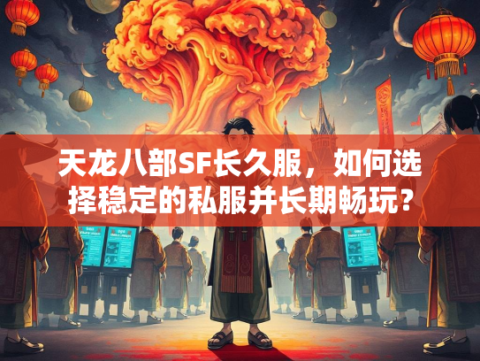 天龙八部SF长久服，如何选择稳定的私服并长期畅玩？