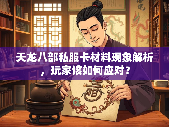 天龙八部私服卡材料现象解析，玩家该如何应对？