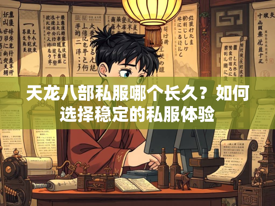 天龙八部私服哪个长久？如何选择稳定的私服体验