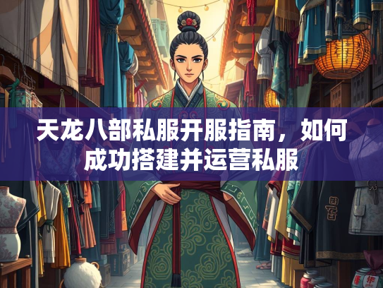 天龙八部私服开服指南，如何成功搭建并运营私服