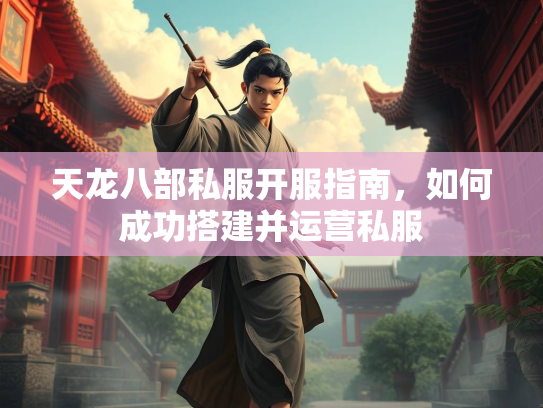 天龙八部私服开服指南，如何成功搭建并运营私服