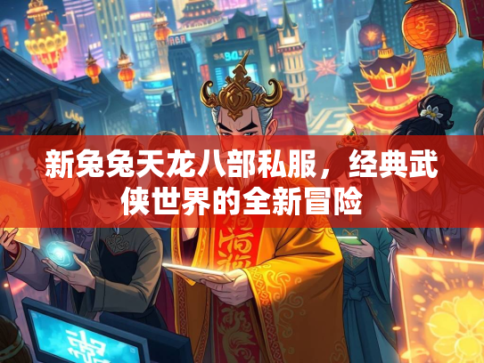 新兔兔天龙八部私服，经典武侠世界的全新冒险