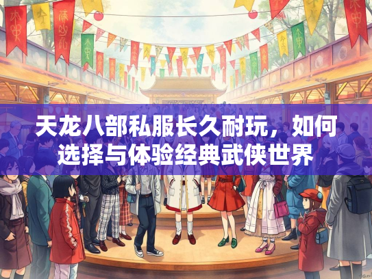 天龙八部私服长久耐玩，如何选择与体验经典武侠世界