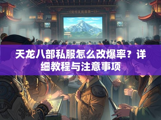 天龙八部私服怎么改爆率？详细教程与注意事项