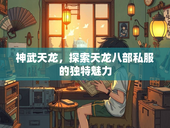 神武天龙，探索天龙八部私服的独特魅力