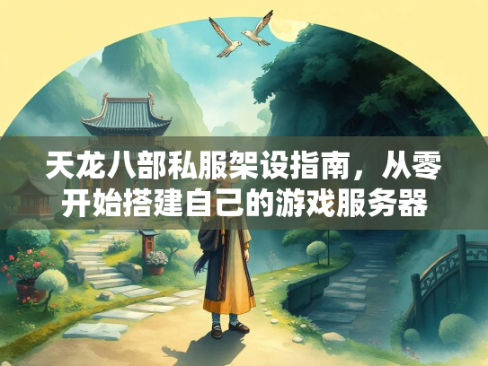 天龙八部私服架设指南，从零开始搭建自己的游戏服务器