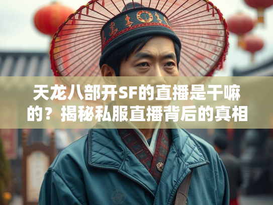 天龙八部开SF的直播是干嘛的？揭秘私服直播背后的真相