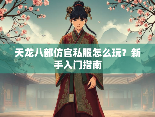 天龙八部仿官私服怎么玩？新手入门指南