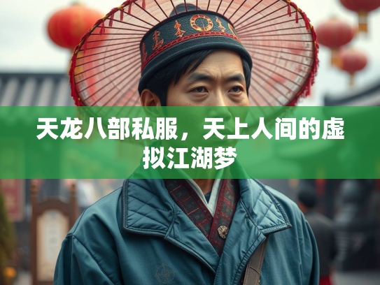 天龙八部私服，天上人间的虚拟江湖梦