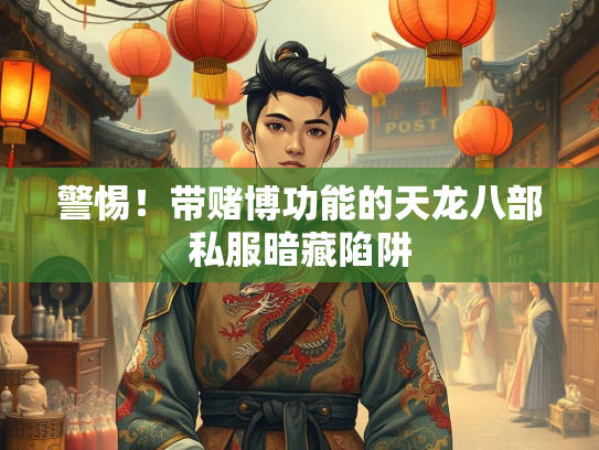 警惕！带赌博功能的天龙八部私服暗藏陷阱