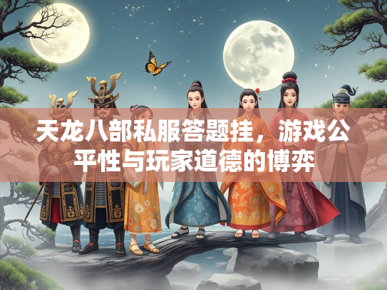天龙八部私服答题挂，游戏公平性与玩家道德的博弈