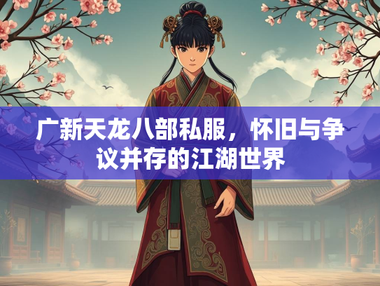 广新天龙八部私服，怀旧与争议并存的江湖世界