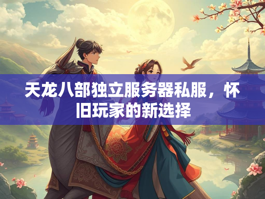 天龙八部独立服务器私服，怀旧玩家的新选择