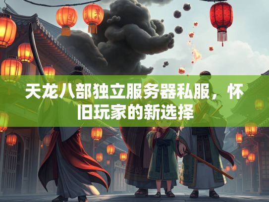 天龙八部独立服务器私服，怀旧玩家的新选择