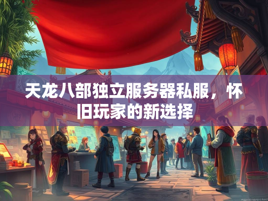 天龙八部独立服务器私服，怀旧玩家的新选择