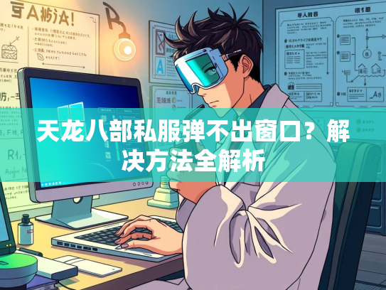 天龙八部私服弹不出窗口？解决方法全解析  第4张