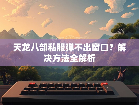 天龙八部私服弹不出窗口？解决方法全解析