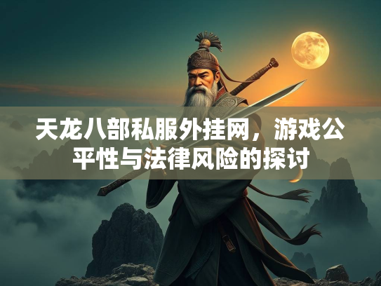 天龙八部私服外挂网，游戏公平性与法律风险的探讨